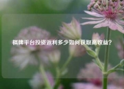 棋牌平台投资返利多少如何获取高收益？