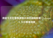澳超今天比赛预测澳大利亚超级联赛（A-League）今日赛事预测