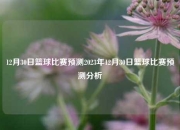 12月30日篮球比赛预测2023年12月30日篮球比赛预测分析
