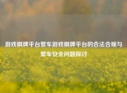 游戏棋牌平台警车游戏棋牌平台的合法合规与警车安全问题探讨