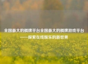 全国最大的棋牌平台全国最大的棋牌游戏平台——探索在线娱乐的新世界