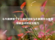 斗牛棋牌那个平台最好顶级斗牛棋牌平台推荐探索游戏的无穷魅力