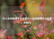 万人在线棋牌平台探索万人在线棋牌平台的无限魅力