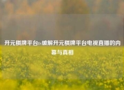 开元棋牌平台tv破解开元棋牌平台电视直播的内幕与真相