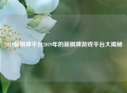 2019新棋牌平台2019年的新棋牌游戏平台大揭秘