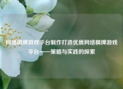 网络棋牌游戏平台制作打造优质网络棋牌游戏平台——策略与实践的探索