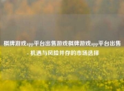 棋牌游戏app平台出售游戏棋牌游戏app平台出售 - 机遇与风险并存的市场选择