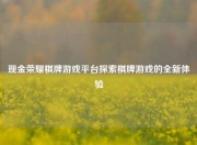 现金荣耀棋牌游戏平台探索棋牌游戏的全新体验