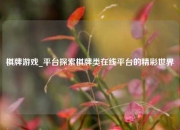 棋牌游戏_平台探索棋牌类在线平台的精彩世界