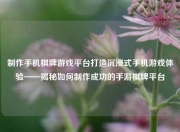 制作手机棋牌游戏平台打造沉浸式手机游戏体验——揭秘如何制作成功的手游棋牌平台