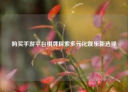 购买手游平台棋牌探索多元化娱乐新选择