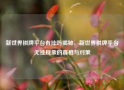 新世界棋牌平台有挂吗揭秘，新世界棋牌平台无挂现象的真相与对策