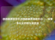 团团棋牌游戏平台团团棋牌游戏平台——探索多元化的娱乐新选择