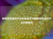 棋牌游戏源码平台市场需求与棋牌游戏源码平台的重要性