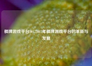 棋牌游戏平台20172017年棋牌游戏平台的革新与发展