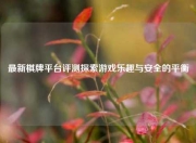 最新棋牌平台评测探索游戏乐趣与安全的平衡