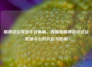 棋牌试玩奖励平台象棋、围棋等棋牌游戏试玩奖励平台的兴起与影响