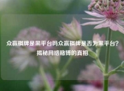 众赢棋牌是黑平台吗众赢棋牌是否为黑平台？揭秘网络赌博的真相