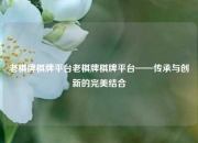 老棋牌棋牌平台老棋牌棋牌平台——传承与创新的完美结合