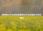棋牌娱乐平台网址棋牌娱乐平台的崛起与未来展望