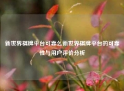 新世界棋牌平台可靠么新世界棋牌平台的可靠性与用户评价分析