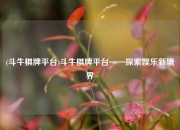 (斗牛棋牌平台)斗牛棋牌平台——探索娱乐新境界