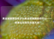 黄金城棋牌游戏平台黄金城棋牌游戏平台——探索在线娱乐的新天地