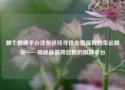 哪个棋牌平台注册送钱寻找充值福利的幸运棋友——揭秘最值得信赖的棋牌平台