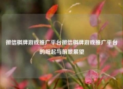 微信棋牌游戏推广平台微信棋牌游戏推广平台的崛起与前景展望