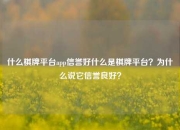 什么棋牌平台app信誉好什么是棋牌平台？为什么说它信誉良好？