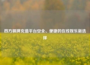 四方棋牌充值平台安全、便捷的在线娱乐新选择