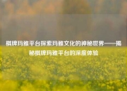 棋牌玛雅平台探索玛雅文化的神秘世界——揭秘棋牌玛雅平台的深度体验