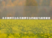 永丰棋牌平台永丰棋牌平台的崛起与前景展望