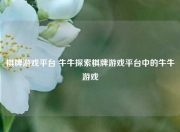 棋牌游戏平台 牛牛探索棋牌游戏平台中的牛牛游戏