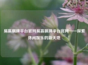 易赢棋牌平台官网易赢棋牌平台官网——探索休闲娱乐的新天地