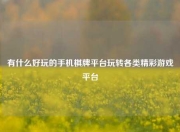 有什么好玩的手机棋牌平台玩转各类精彩游戏平台