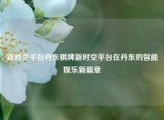 新时空平台丹东棋牌新时空平台在丹东的智能娱乐新篇章