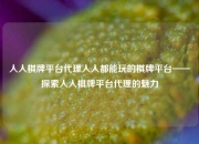 人人棋牌平台代理人人都能玩的棋牌平台——探索人人棋牌平台代理的魅力