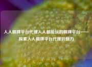 人人棋牌平台代理人人都能玩的棋牌平台——探索人人棋牌平台代理的魅力
