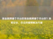 现金棋牌哪个平台好现金棋牌哪个平台好？探索安全、合法的赌博解决方案