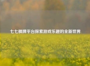 七七棋牌平台探索游戏乐趣的全新世界