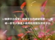 k7棋牌平台探索K7棋牌平台的神秘世界——揭秘一款令人欲罢不能的在线娱乐游戏平台