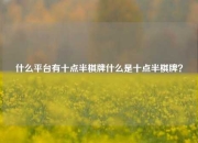 什么平台有十点半棋牌什么是十点半棋牌？