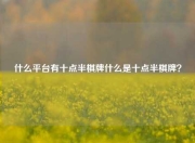 什么平台有十点半棋牌什么是十点半棋牌？