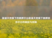 新濠天地旗下的棋牌平台新濠天地旗下棋牌游戏平台的崛起与创新