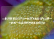 one棋牌娱乐游戏平台一触即发的激情与挑战——探索一款全新棋牌娱乐游戏平台