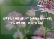 棋牌平台注册送送棋牌平台注册送送——轻松享受棋牌乐趣，赢取丰厚奖励！