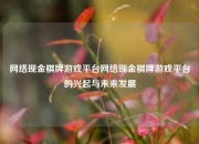 网络现金棋牌游戏平台网络现金棋牌游戏平台的兴起与未来发展