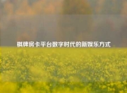 棋牌房卡平台数字时代的新娱乐方式