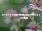 棋牌游戏平台搭建教程轻松搭建棋牌游戏平台——一步步指南